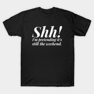 Shh! I'm Pretending It's Still The Weekend T-Shirt